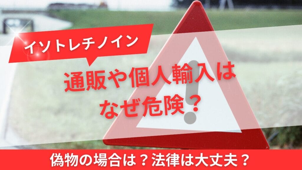 イソトレチノインの通販や個人輸入はなぜ危険?